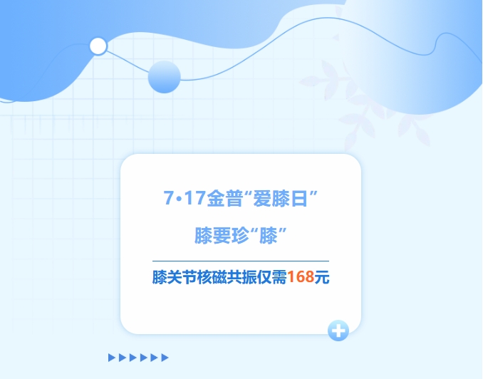 7·17金普“愛膝日”！膝要珍“膝”，膝關(guān)節(jié)核磁共振僅需168元！