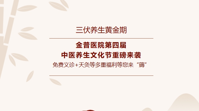 【三伏養(yǎng)生黃金期】金普醫(yī)院第四屆中醫(yī)養(yǎng)生文化節(jié)重磅來襲，免費(fèi)義診+天灸等多重福利等您來“薅”！
